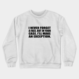 I never forget a face. But in your case, I'll make an exception Crewneck Sweatshirt